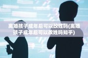 离婚孩子成年后可以改姓吗(离婚孩子成年后可以改姓吗知乎)