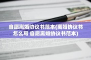 自愿离婚协议书范本(离婚协议书怎么写 自愿离婚协议书范本)