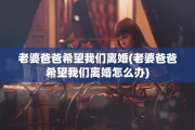 老婆爸爸希望我们离婚(老婆爸爸希望我们离婚怎么办)