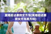 离婚后还要找女方骂(离婚后还要找女方骂男方吗)