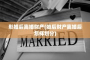 形婚后离婚财产(婚后财产离婚后怎样划分)