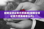 结婚没领证男方想离婚(结婚没领证男方想离婚怎么办)