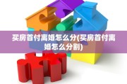 买房首付离婚怎么分(买房首付离婚怎么分割)