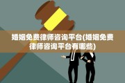 婚姻免费律师咨询平台(婚姻免费律师咨询平台有哪些)