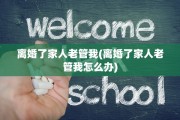 离婚了家人老管我(离婚了家人老管我怎么办)