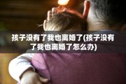 孩子没有了我也离婚了(孩子没有了我也离婚了怎么办)