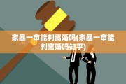 家暴一审能判离婚吗(家暴一审能判离婚吗知乎)