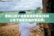 怎样让孩子接受离婚的事实(怎样让孩子接受离婚的事实呢)