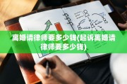 离婚请律师要多少钱(起诉离婚请律师要多少钱)