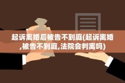 起诉离婚后被告不到庭(起诉离婚,被告不到庭,法院会判离吗)