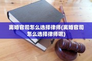 离婚官司怎么选择律师(离婚官司怎么选择律师呢)