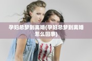 孕妇总梦到离婚(孕妇总梦到离婚怎么回事)