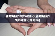 新婚姻法19岁可登记(新婚姻法19岁可登记结婚吗)