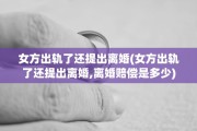 女方出轨了还提出离婚(女方出轨了还提出离婚,离婚赔偿是多少)