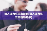男人该为小三离婚吗(男人该为小三离婚吗知乎)