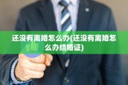 还没有离婚怎么办(还没有离婚怎么办结婚证)