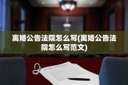 离婚公告法院怎么写(离婚公告法院怎么写范文)