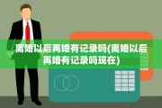 离婚以后再婚有记录吗(离婚以后再婚有记录吗现在)