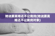 她说要离婚还不让我找(她说要离婚还不让我找对象)