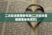 二次起诉离婚做笔录(二次起诉离婚做笔录有用吗)