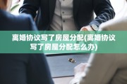 离婚协议写了房屋分配(离婚协议写了房屋分配怎么办)