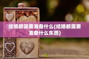 结婚都需要准备什么(结婚都需要准备什么东西)