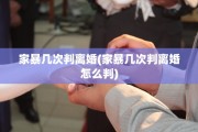 家暴几次判离婚(家暴几次判离婚怎么判)