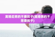 离婚后男的不要孩子(离婚男的不想要孩子)