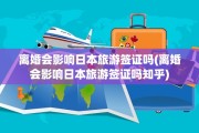 离婚会影响日本旅游签证吗(离婚会影响日本旅游签证吗知乎)