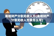 离婚财产分割无收入方(离婚财产分割无收入方案怎么写)