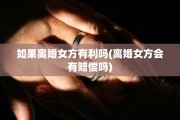 如果离婚女方有利吗(离婚女方会有赔偿吗)