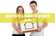 离婚代款怎么办理吗(离婚贷款怎么办)