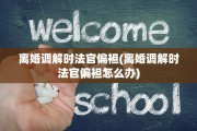 离婚调解时法官偏袒(离婚调解时法官偏袒怎么办)