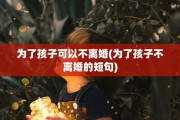 为了孩子可以不离婚(为了孩子不离婚的短句)