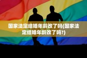 国家法定结婚年龄改了吗(国家法定结婚年龄改了吗?)