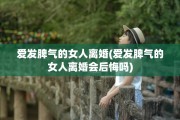 爱发脾气的女人离婚(爱发脾气的女人离婚会后悔吗)