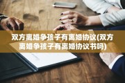 双方离婚争孩子有离婚协议(双方离婚争孩子有离婚协议书吗)