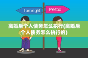 离婚后个人债务怎么执行(离婚后个人债务怎么执行的)