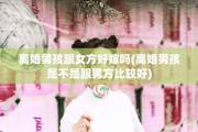 离婚男孩跟女方好嫁吗(离婚男孩是不是跟男方比较好)