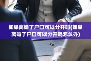如果离婚了户口可以分开吗(如果离婚了户口可以分开吗怎么办)