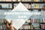 离婚协议书制作(离婚协议书制作生成器)