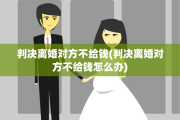 判决离婚对方不给钱(判决离婚对方不给钱怎么办)