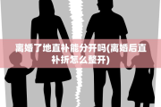 离婚了地直补能分开吗(离婚后直补折怎么整开)