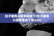 肚子里有小孩就离婚了(肚子里有小孩就离婚了怎么办)