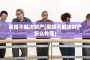 离婚不解决财产(离婚不解决财产怎么处理)