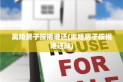离婚房子按揭谁还(离婚房子按揭谁还款)