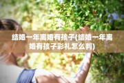 结婚一年离婚有孩子(结婚一年离婚有孩子彩礼怎么判)