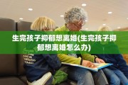 生完孩子抑郁想离婚(生完孩子抑郁想离婚怎么办)