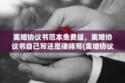 离婚协议书范本免费版，离婚协议书自己写还是律师写(离婚协议书怎么写是自己写还是找律师)