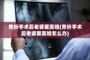 骨折手术后老婆要离婚(骨折手术后老婆要离婚怎么办)